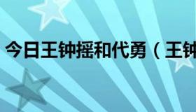 今日王钟摇和代勇（王钟瑶和代勇怎么回事）