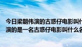 今日梁朝伟演的古惑仔电影叫什么名字（阮经天演过的电影演的是一名古惑仔电影叫什么名字）