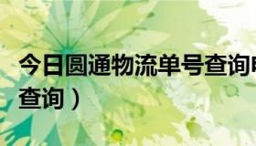 今日圆通物流单号查询电话号（圆通物流单号查询）