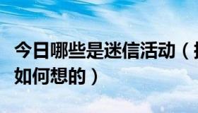 今日哪些是迷信活动（搞迷信活动的人到底是如何想的）