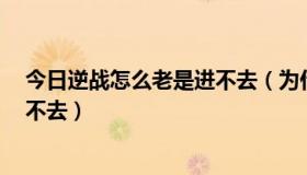 今日逆战怎么老是进不去（为什么我家逆战 一直这样 却进不去）