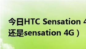 今日HTC Sensation 4G（HTC sensation 还是sensation 4G）