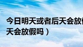 今日明天或者后天会放假吗英语（明天或者后天会放假吗）