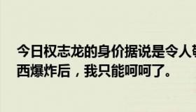 今日权志龙的身价据说是令人敬畏的，我笑了。听说c罗梅西爆炸后，我只能呵呵了。