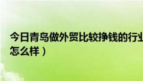 今日青岛做外贸比较挣钱的行业（兄弟们在青岛做外贸感觉怎么样）