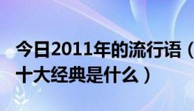 今日2011年的流行语（2011年网络流行语及十大经典是什么）