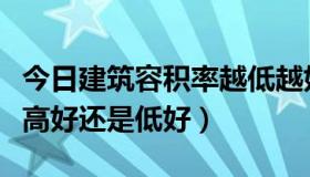 今日建筑容积率越低越好吗（建筑的容积率是高好还是低好）