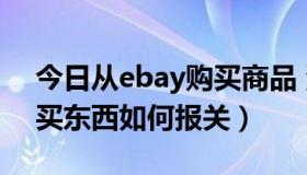 今日从ebay购买商品 海关（在国外Ebay购买东西如何报关）