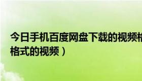 今日手机百度网盘下载的视频格式（怎么在百度上下载3gp格式的视频）