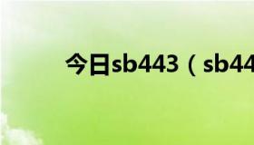 今日sb443（sb444改成什么了）