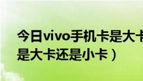 今日vivo手机卡是大卡还是小卡（vivo x5l是大卡还是小卡）