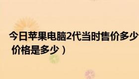 今日苹果电脑2代当时售价多少（苹果2代平板电脑上市了吗 价格是多少）