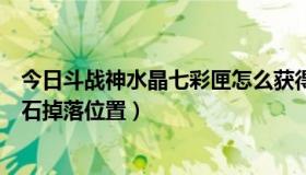 今日斗战神水晶七彩匣怎么获得（斗战神蓝晶石怎么得蓝晶石掉落位置）