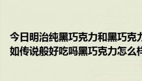 今日明治纯黑巧克力和黑巧克力哪个好吃（明治巧克力真的如传说般好吃吗黑巧克力怎么样苦不苦）