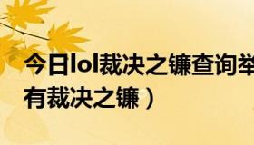 今日lol裁决之镰查询举报（如何查询lol是否有裁决之镰）