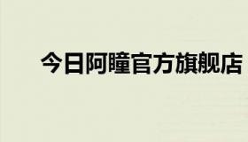 今日阿瞳官方旗舰店（阿瞳官方网站）