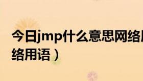 今日jmp什么意思网络用语（jmp什么意思网络用语）