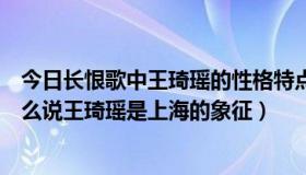 今日长恨歌中王琦瑶的性格特点（王安忆《长恨歌》中为什么说王琦瑶是上海的象征）