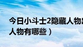 今日小斗士2隐藏人物出招表（小斗士2隐藏人物有哪些）