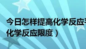 今日怎样提高化学反应平衡转化率（怎样提高化学反应限度）