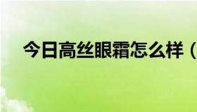 今日高丝眼霜怎么样（高丝眼霜怎么样）