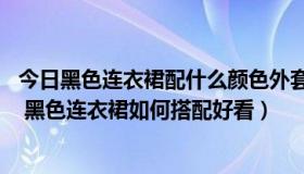 今日黑色连衣裙配什么颜色外套 秋冬（黑色连衣裙怎么搭配 黑色连衣裙如何搭配好看）