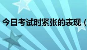 今日考试时紧张的表现（考试时紧张怎么办）