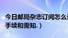 今日邮局杂志订阅怎么订（在邮局订阅杂志的手续和需知.）