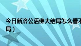 今日新济公活佛大结局怎么看不了（活佛济公怎么没有大结局）