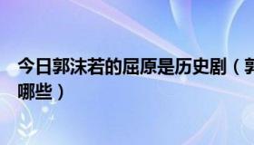 今日郭沫若的屈原是历史剧（郭沫若的历史剧屈原五幕包括哪些）