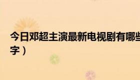 今日邓超主演最新电视剧有哪些（邓超主演最新电视剧的名字）