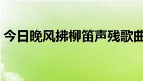 今日晚风拂柳笛声残歌曲（晚风拂柳笛声残）