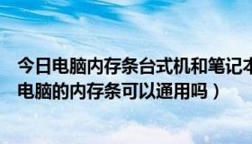 今日电脑内存条台式机和笔记本通用吗（台式电脑和笔记本电脑的内存条可以通用吗）