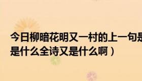 今日柳暗花明又一村的上一句是啥（柳暗花明又一村上一句是什么全诗又是什么啊）