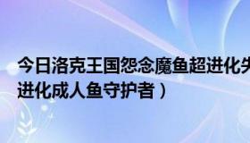 今日洛克王国怨念魔鱼超进化失败（洛克王国怨念魔鱼怎样进化成人鱼守护者）