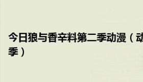 今日狼与香辛料第二季动漫（动漫:狼与香辛料会不会出第三季）