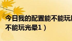 今日我的配置能不能玩风暴战区（我的配置能不能玩光晕1）