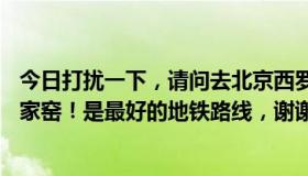 今日打扰一下，请问去北京西罗园北路12号怎么走？我在刘家窑！是最好的地铁路线，谢谢！