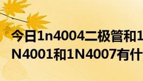 今日1n4004二极管和1n4007区别（二极管1N4001和1N4007有什么区别）