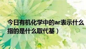 今日有机化学中的ar表示什么（有机化学ArO–是什么意思指的是什么取代基）