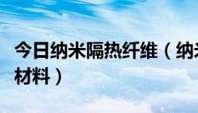 今日纳米隔热纤维（纳米微孔隔热材料是什么材料）