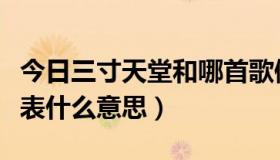 今日三寸天堂和哪首歌像（三寸天堂这首歌代表什么意思）