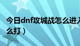 今日dnf攻城战怎么进入（DNF战场怎么进怎么打）