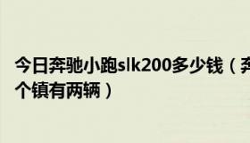 今日奔驰小跑slk200多少钱（奔驰跑车slk200多少钱我们这个镇有两辆）