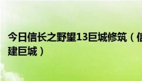 今日信长之野望13巨城修筑（信长之野望13威力加强版怎么建巨城）