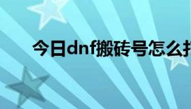 今日dnf搬砖号怎么打造（DNF拳套）