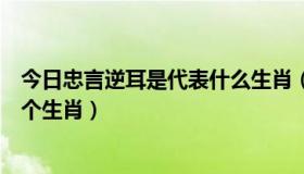 今日忠言逆耳是代表什么生肖（忠言逆耳利前程的意思打一个生肖）