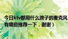 今日ktv都用什么牌子的麦克风（KTV麦克风需要怎么选择，有哪些推荐一下，谢谢）