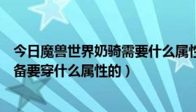 今日魔兽世界奶骑需要什么属性（魔兽世界血精灵奶骑士装备要穿什么属性的）