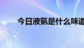 今日液氨是什么味道（液氨是什么）